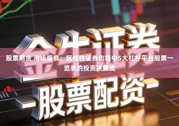 股票期货 市场观察：区域性证券市场中5大杠杆平台股票一览表的投资决策流