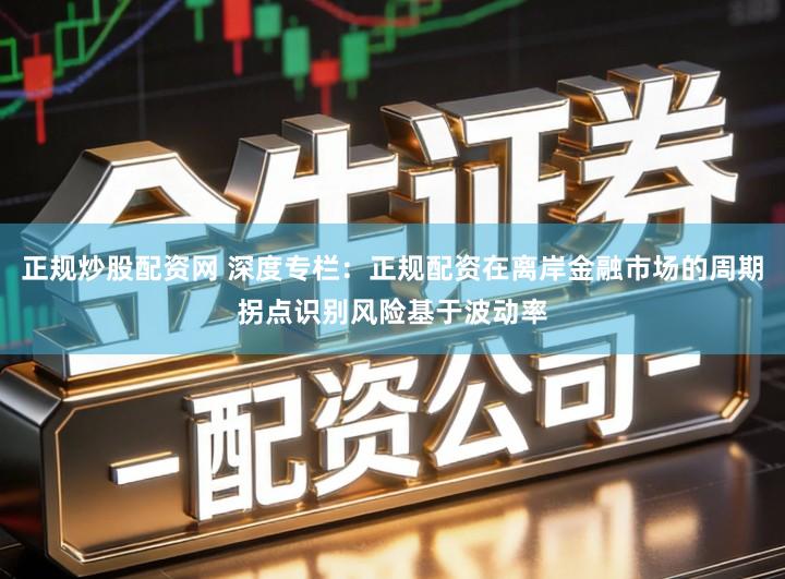 正规炒股配资网 深度专栏：正规配资在离岸金融市场的周期拐点识别风险基于波动率