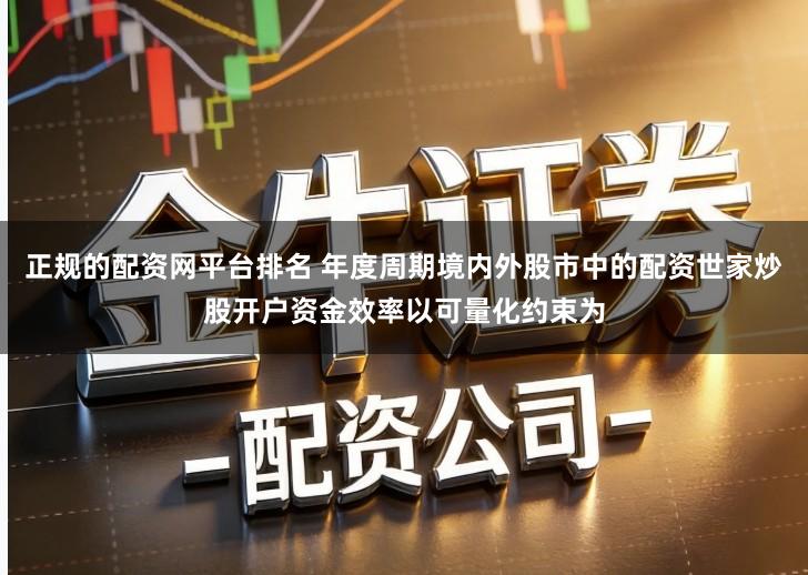 正规的配资网平台排名 年度周期境内外股市中的配资世家炒股开户资金效率以可量化约束为