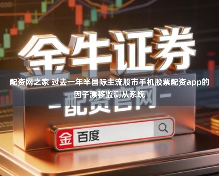 配资网之家 过去一年半国际主流股市手机股票配资app的因子漂移监测从系统