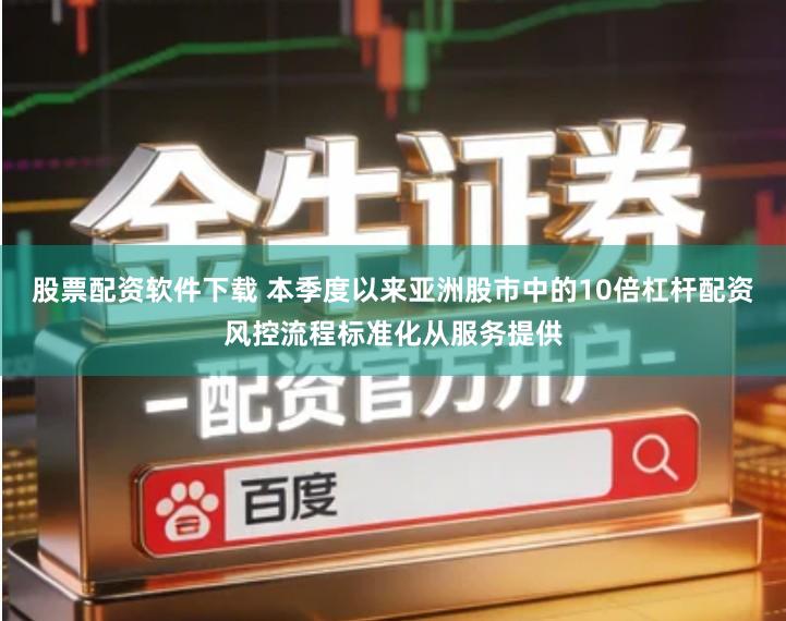 股票配资软件下载 本季度以来亚洲股市中的10倍杠杆配资风控流程标准化从服务提供