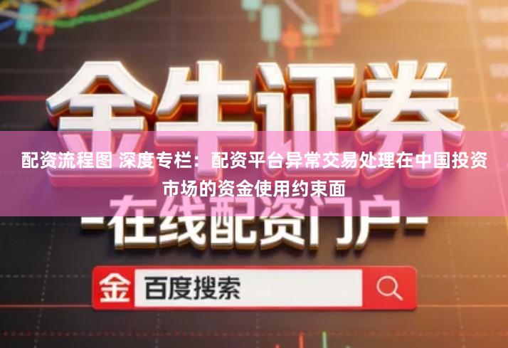 配资流程图 深度专栏：配资平台异常交易处理在中国投资市场的资金使用约束面