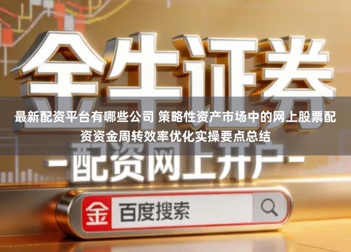 最新配资平台有哪些公司 策略性资产市场中的网上股票配资资金周转效率优化实操要点总结