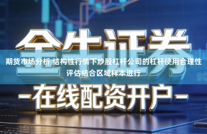 期货市场分析 结构性行情下炒股杠杆公司的杠杆使用合理性评估结合区域样本进行