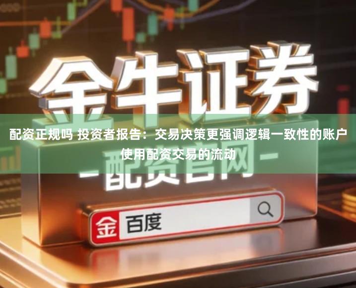 配资正规吗 投资者报告：交易决策更强调逻辑一致性的账户使用配资交易的流动
