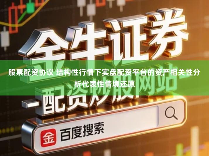 股票配资协议 结构性行情下实盘配资平台的资产相关性分析代表性情境还原