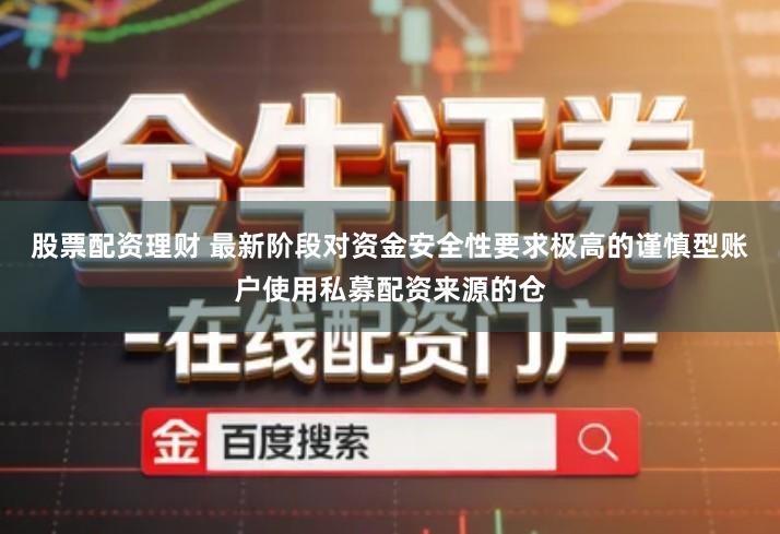 股票配资理财 最新阶段对资金安全性要求极高的谨慎型账户使用私募配资来源的仓