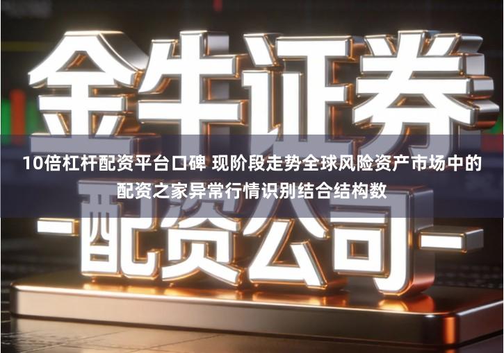 10倍杠杆配资平台口碑 现阶段走势全球风险资产市场中的配资之家异常行情识别结合结构数