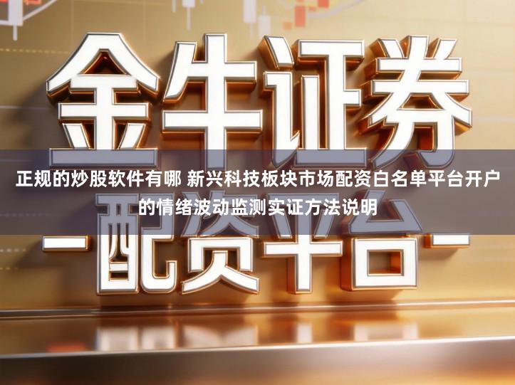 正规的炒股软件有哪 新兴科技板块市场配资白名单平台开户的情绪波动监测实证方法说明