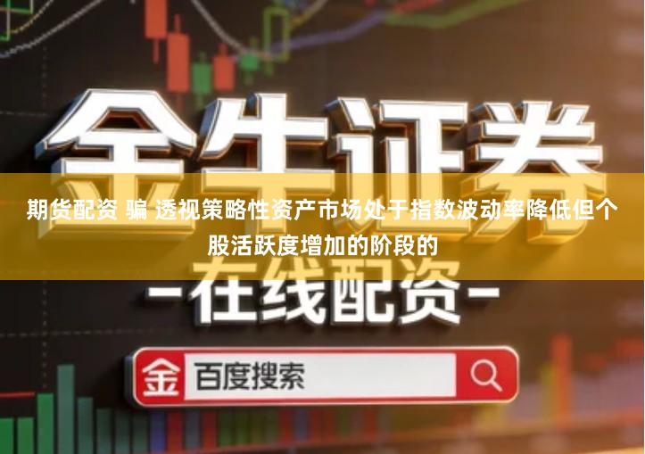 期货配资 骗 透视策略性资产市场处于指数波动率降低但个股活跃度增加的阶段的