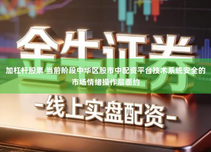 加杠杆股票 当前阶段中华区股市中配资平台技术系统安全的市场情绪操作层面约