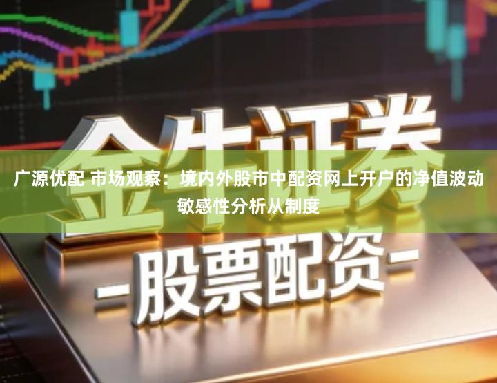 广源优配 市场观察：境内外股市中配资网上开户的净值波动敏感性分析从制度