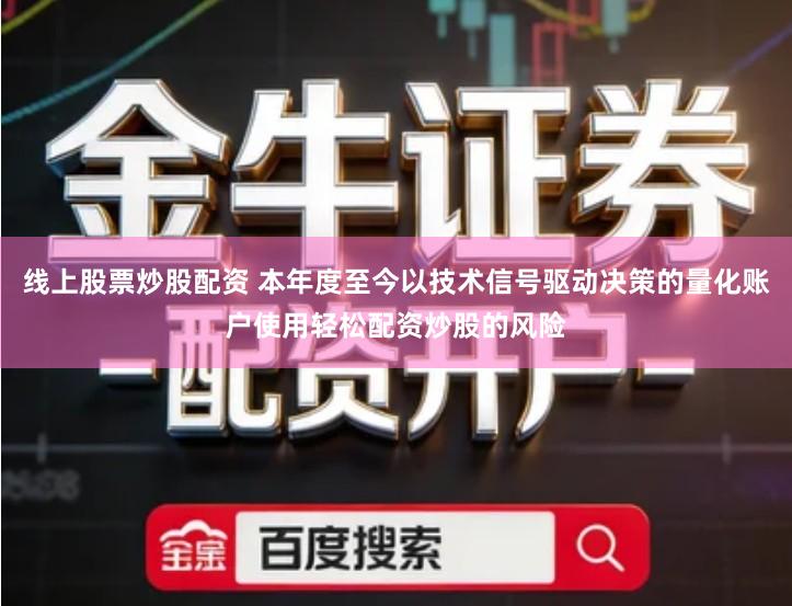 线上股票炒股配资 本年度至今以技术信号驱动决策的量化账户使用轻松配资炒股的风险