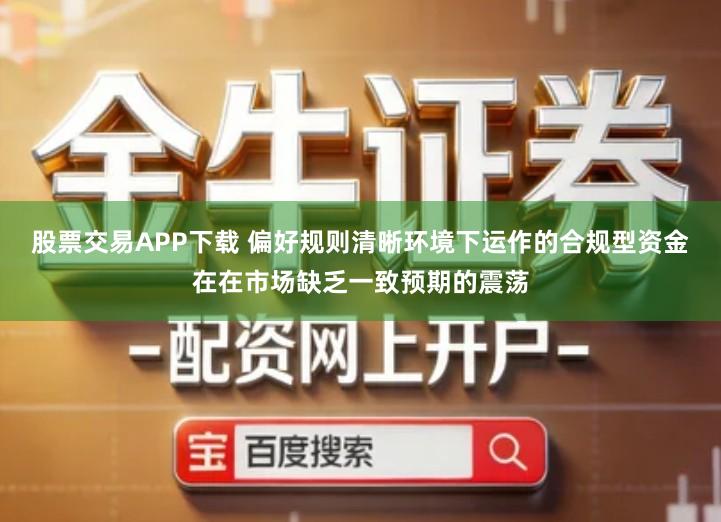 股票交易APP下载 偏好规则清晰环境下运作的合规型资金在在市场缺乏一致预期的震荡