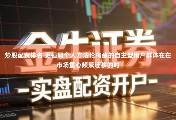 炒股配资排名 更强调个人方法论构建的自主型用户群体在在市场重心频繁迁移的时