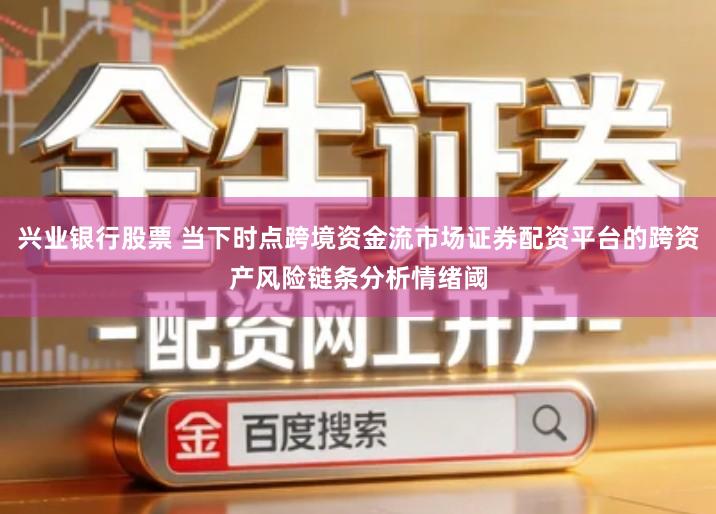 兴业银行股票 当下时点跨境资金流市场证券配资平台的跨资产风险链条分析情绪阈