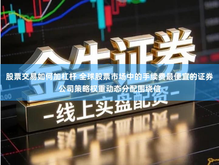 股票交易如何加杠杆 全球股票市场中的手续费最便宜的证券公司策略权重动态分配围绕信