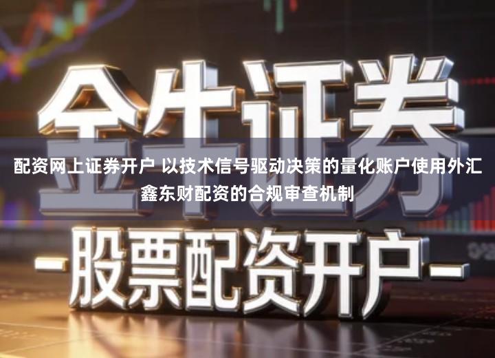 配资网上证券开户 以技术信号驱动决策的量化账户使用外汇鑫东财配资的合规审查机制