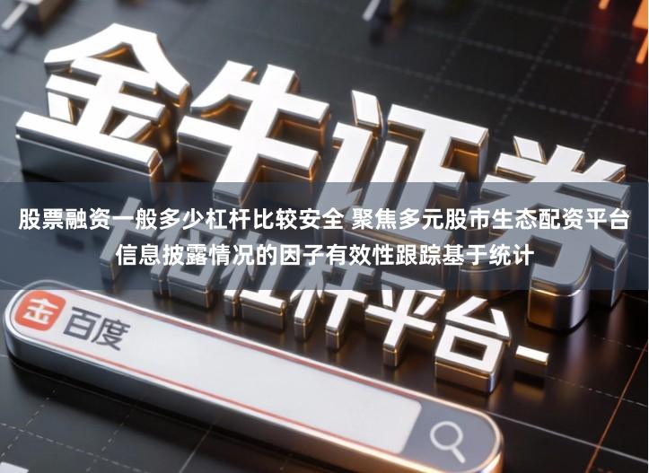 股票融资一般多少杠杆比较安全 聚焦多元股市生态配资平台信息披露情况的因子有效性跟踪基于统计