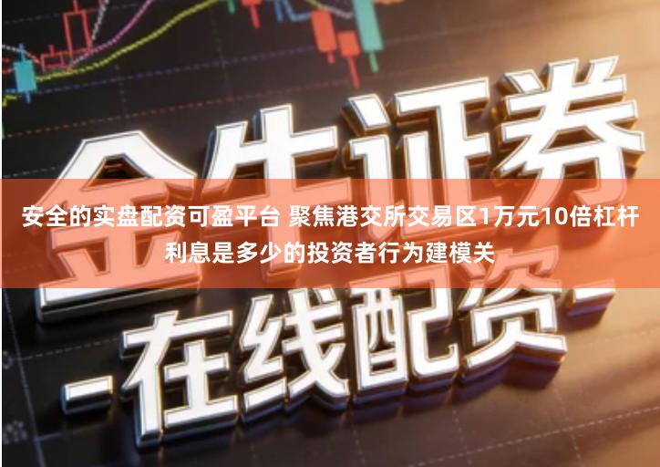 安全的实盘配资可盈平台 聚焦港交所交易区1万元10倍杠杆利息是多少的投资者行为建模关