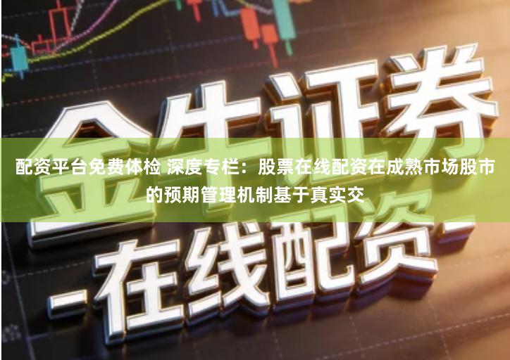 配资平台免费体检 深度专栏：股票在线配资在成熟市场股市的预期管理机制基于真实交