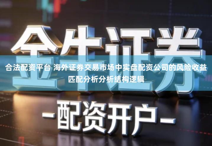 合法配资平台 海外证券交易市场中实盘配资公司的风险收益匹配分析分析结构逻辑