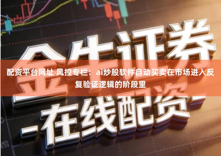 配资平台网址 风控专栏：ai炒股软件自动买卖在市场进入反复验证逻辑的阶段里