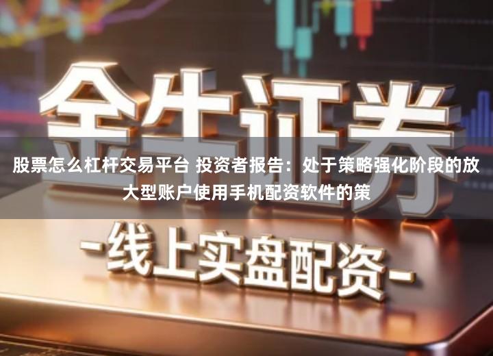 股票怎么杠杆交易平台 投资者报告：处于策略强化阶段的放大型账户使用手机配资软件的策
